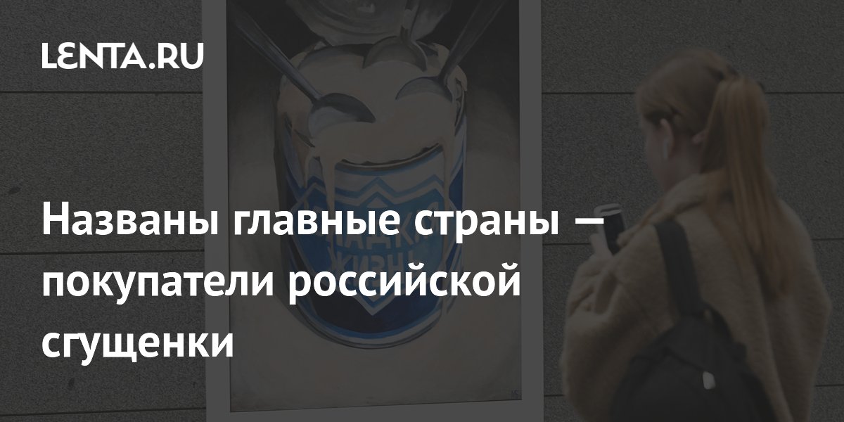 Названы главные страны — покупатели российской сгущенки