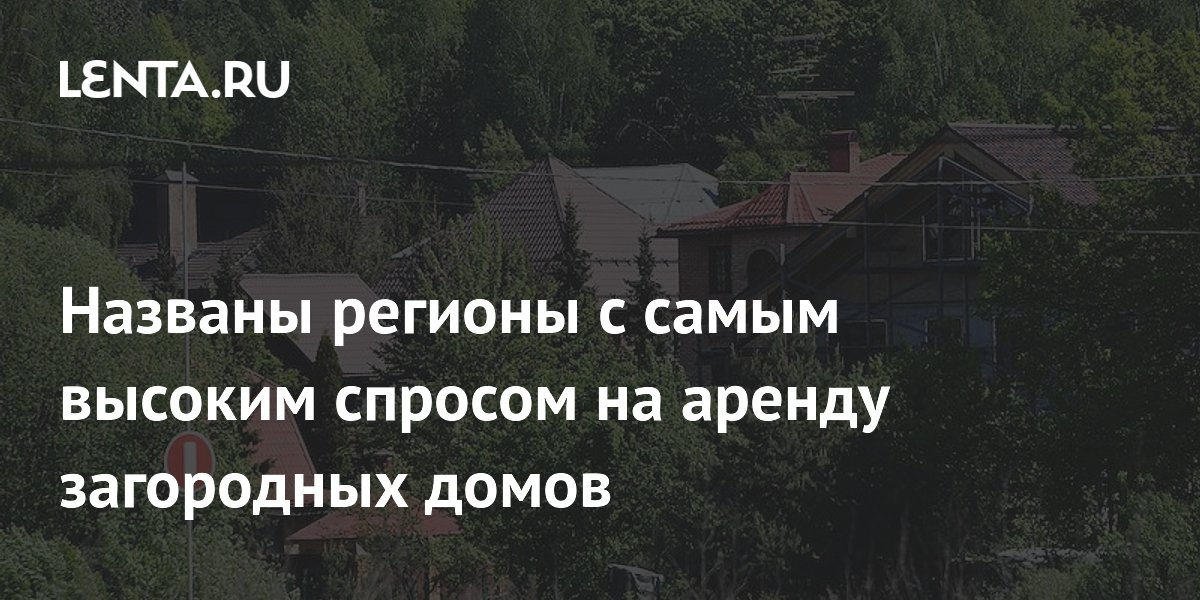 Названы регионы с самым высоким спросом на аренду загородных домов