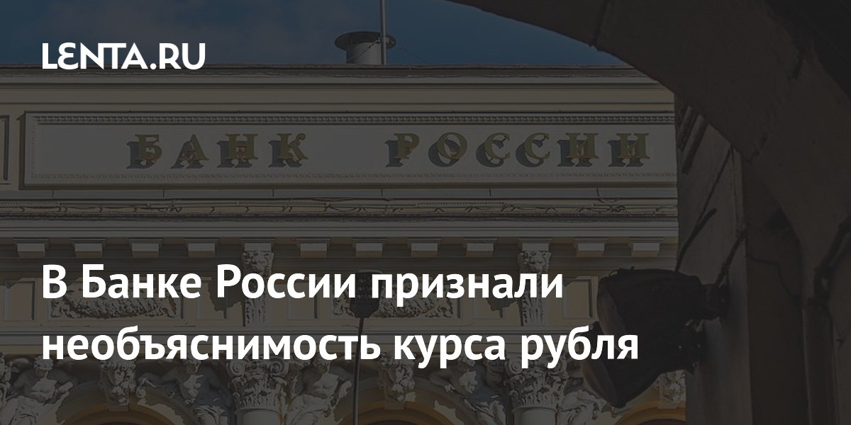 В Банке России признали необъяснимость курса рубля