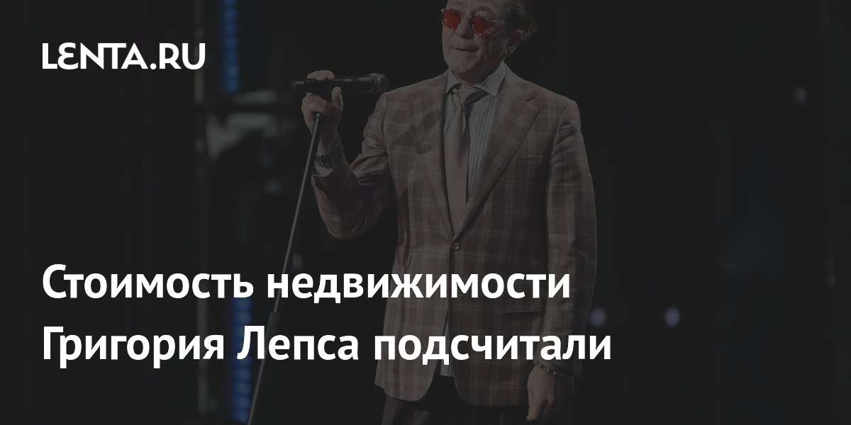 Стоимость недвижимости Григория Лепса подсчитали