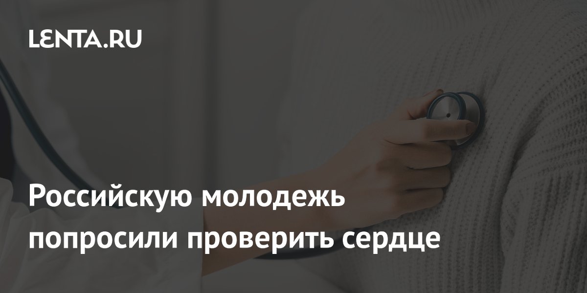 Российскую молодежь попросили проверить сердце
