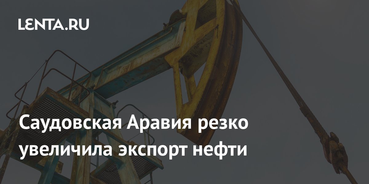 Саудовская Аравия резко увеличила экспорт нефти
