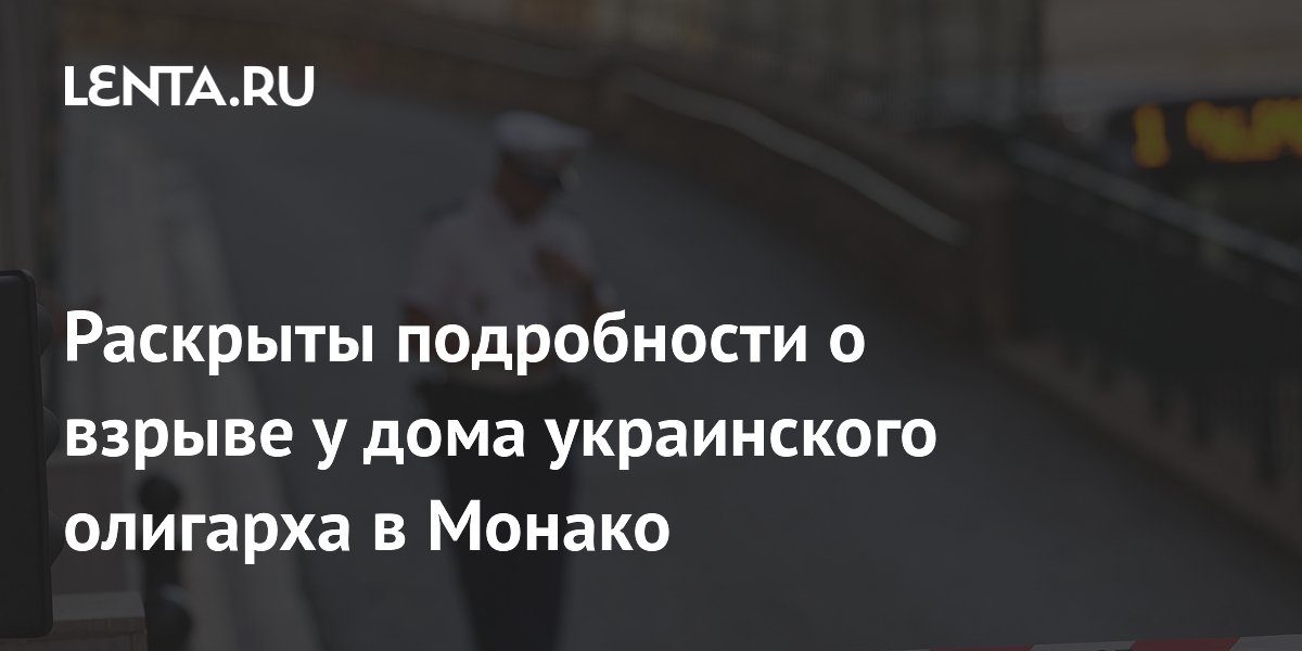 Раскрыты подробности о взрыве у дома украинского олигарха в Монако