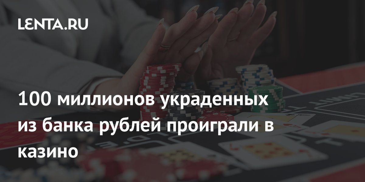 100 миллионов украденных из банка рублей проиграли в казино