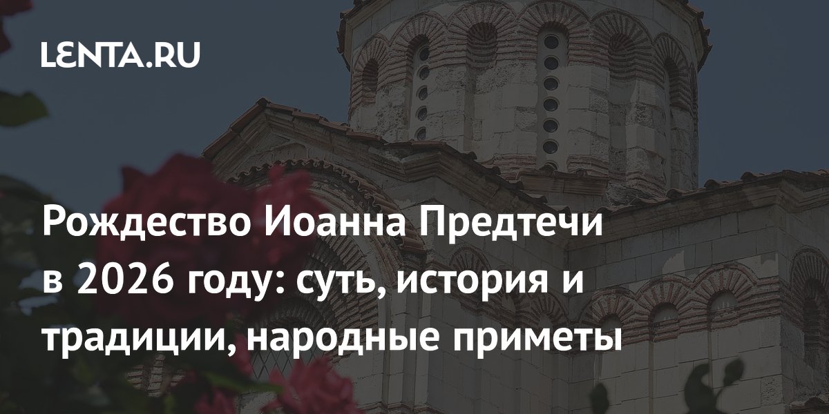 Рождество Иоанна Предтечи в 2026 году: суть, история и традиции, народные приметы