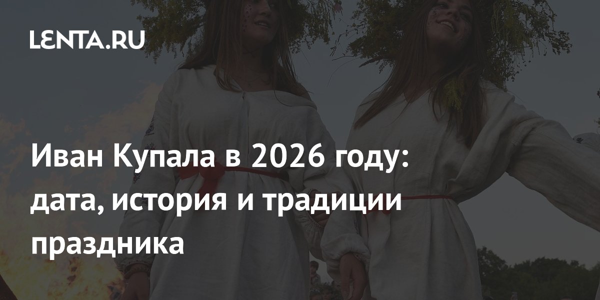Иван Купала в 2026 году: дата, история и традиции праздника