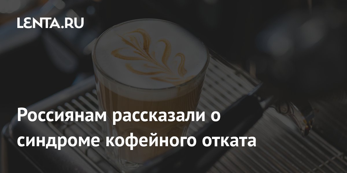 Россиянам рассказали о синдроме кофейного отката