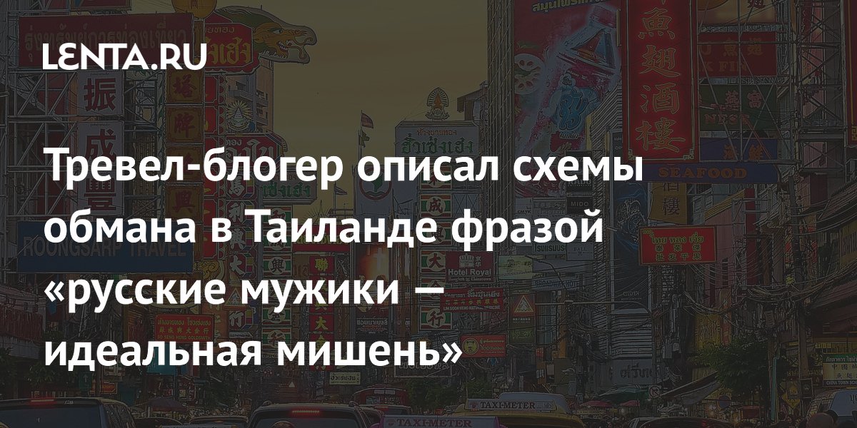 Тревел-блогер описал схемы обмана в Таиланде фразой «русские мужики — идеальная мишень»