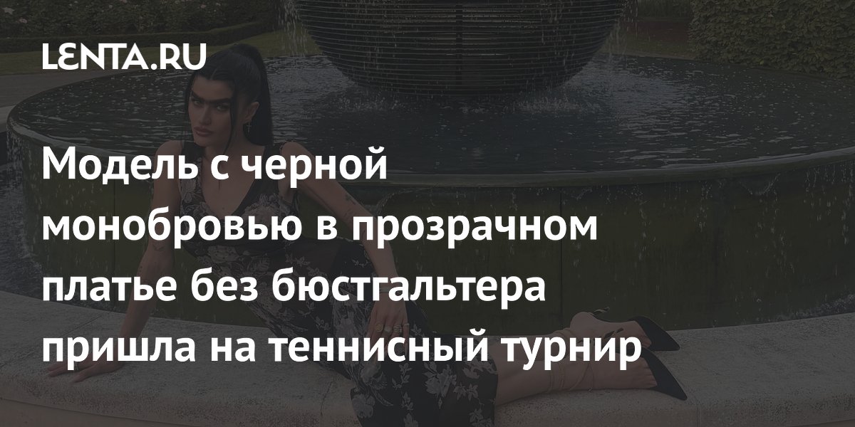 Модель с черной монобровью в прозрачном платье без бюстгальтера пришла на теннисный турнир