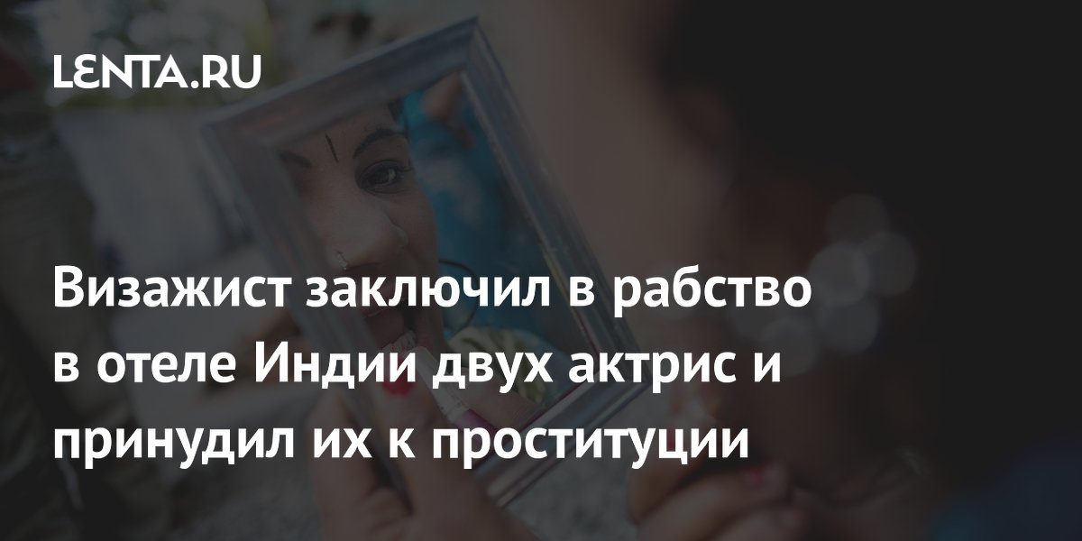 Визажист заключил в рабство в отеле Индии двух актрис и принудил их к проституции