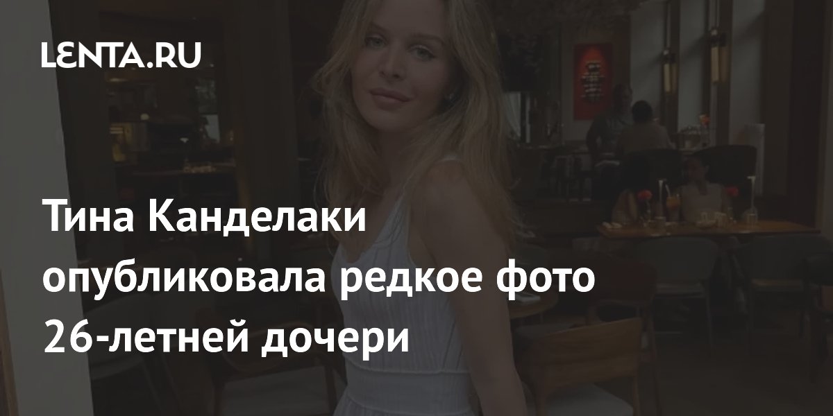 Тина Канделаки опубликовала редкое фото 26-летней дочери