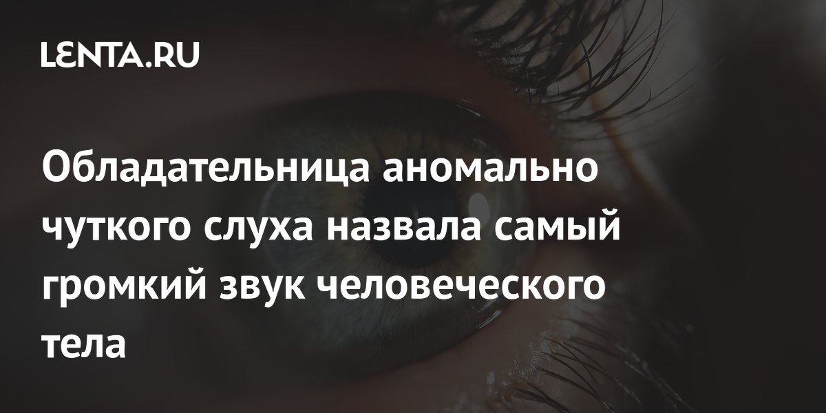 Обладательница аномально чуткого слуха назвала самый громкий звук человеческого тела