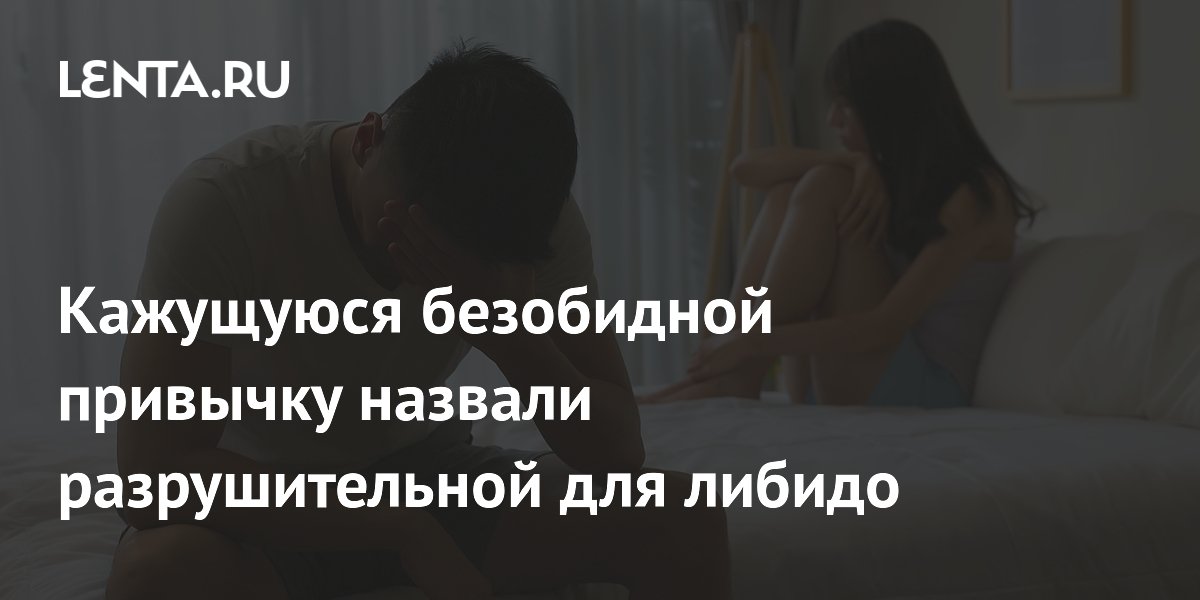 Кажущуюся безобидной привычку назвали разрушительной для либидо