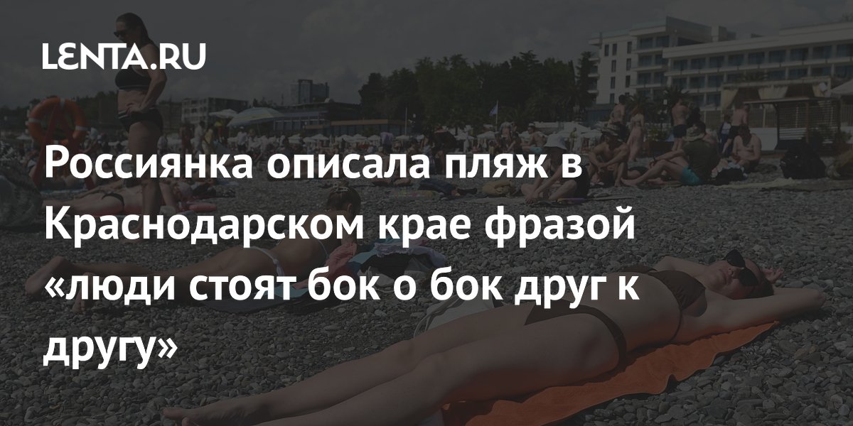 Россиянка описала пляж в Краснодарском крае фразой «люди стоят бок о бок друг к другу»