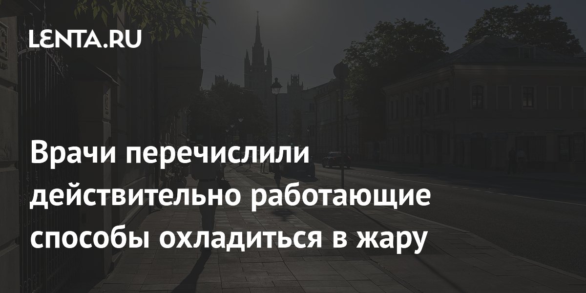 Врачи перечислили действительно работающие способы охладиться в жару