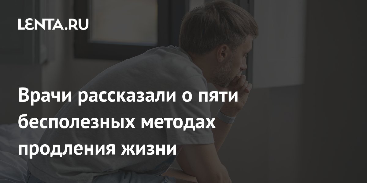 Врачи рассказали о пяти бесполезных методах продления жизни