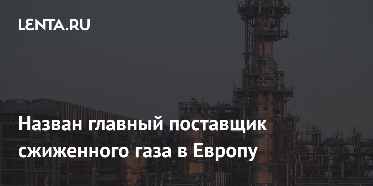 Назван главный поставщик сжиженного газа в Европу