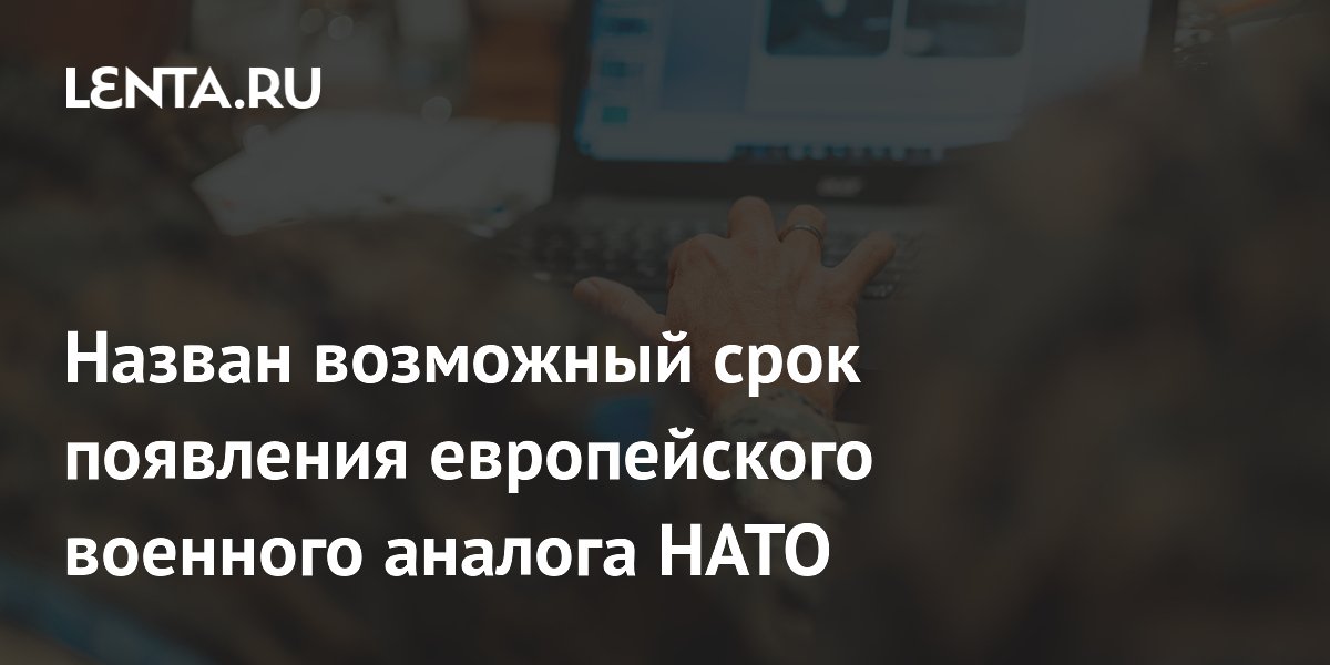 Назван возможный срок появления европейского военного аналога НАТО