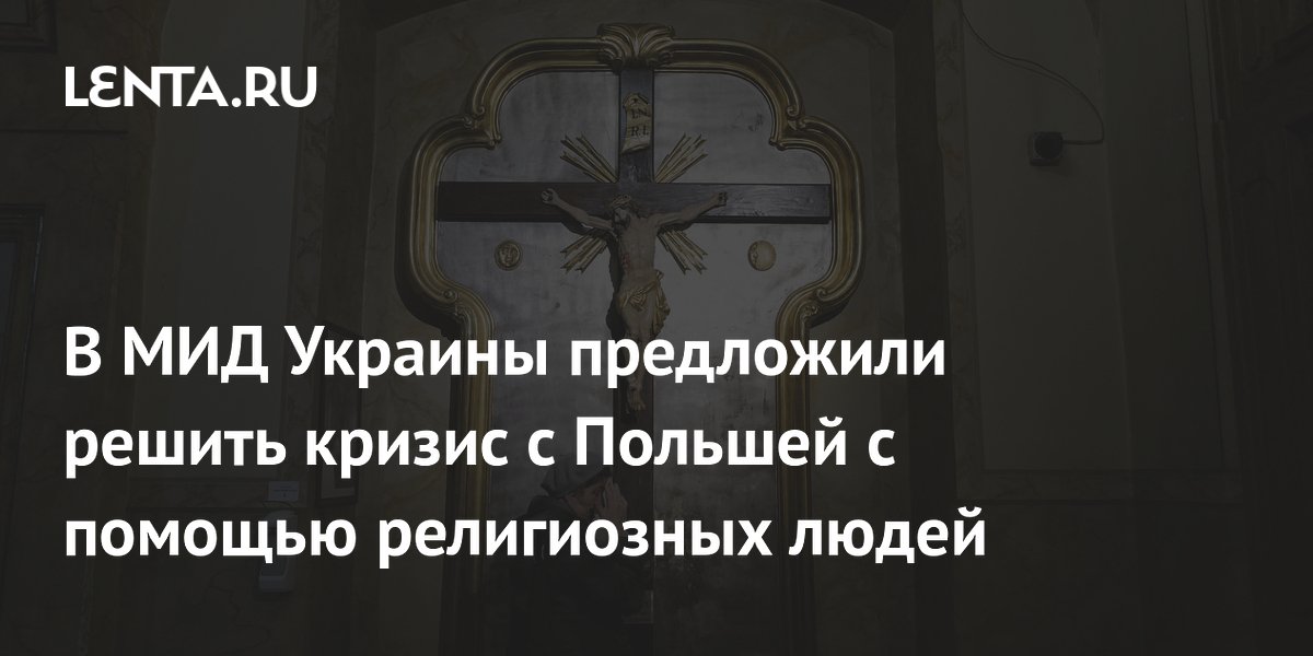 В МИД Украины предложили решить кризис с Польшей с помощью религиозных людей