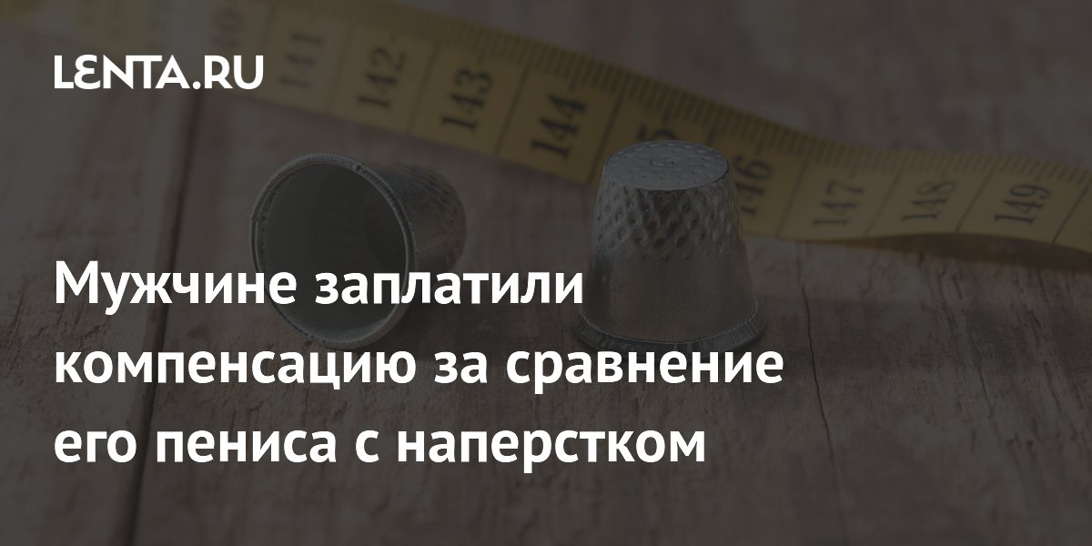 Мужчине заплатили компенсацию за сравнение его пениса с наперстком