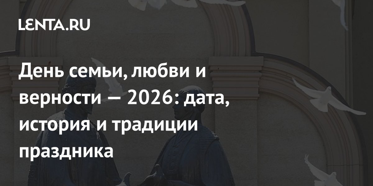 День семьи, любви и верности — 2026: дата, история и традиции праздника