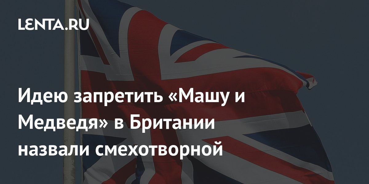 Идею запретить «Машу и Медведя» в Британии назвали смехотворной