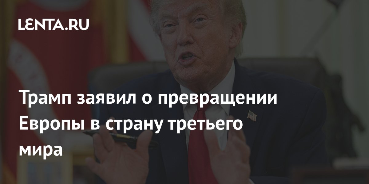 Трамп заявил о превращении Европы в страну третьего мира