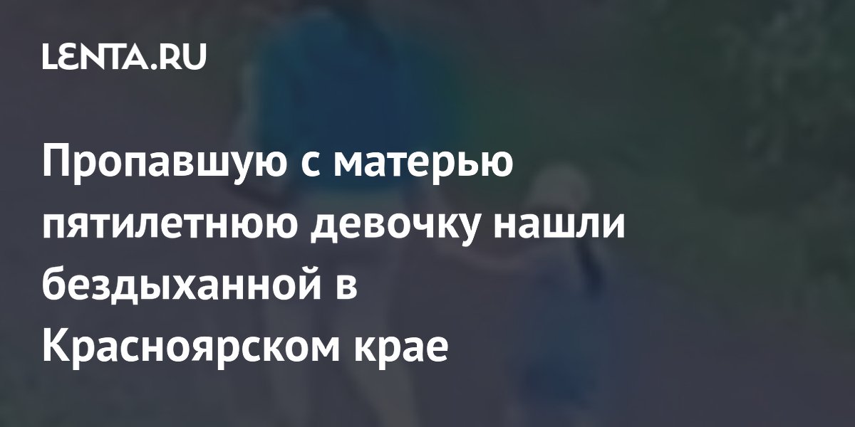 Пропавшую с матерью пятилетнюю девочку нашли бездыханной в Красноярском крае