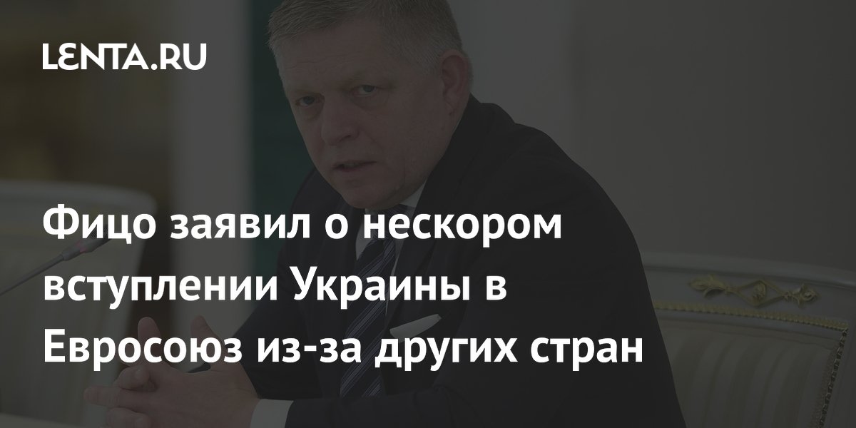 Фицо заявил о нескором вступлении Украины в Евросоюз из-за других стран