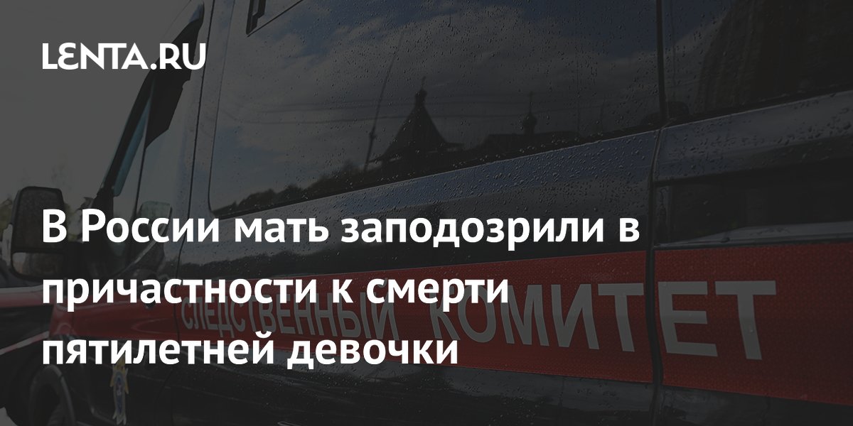 В России мать заподозрили в причастности к смерти пятилетней девочки