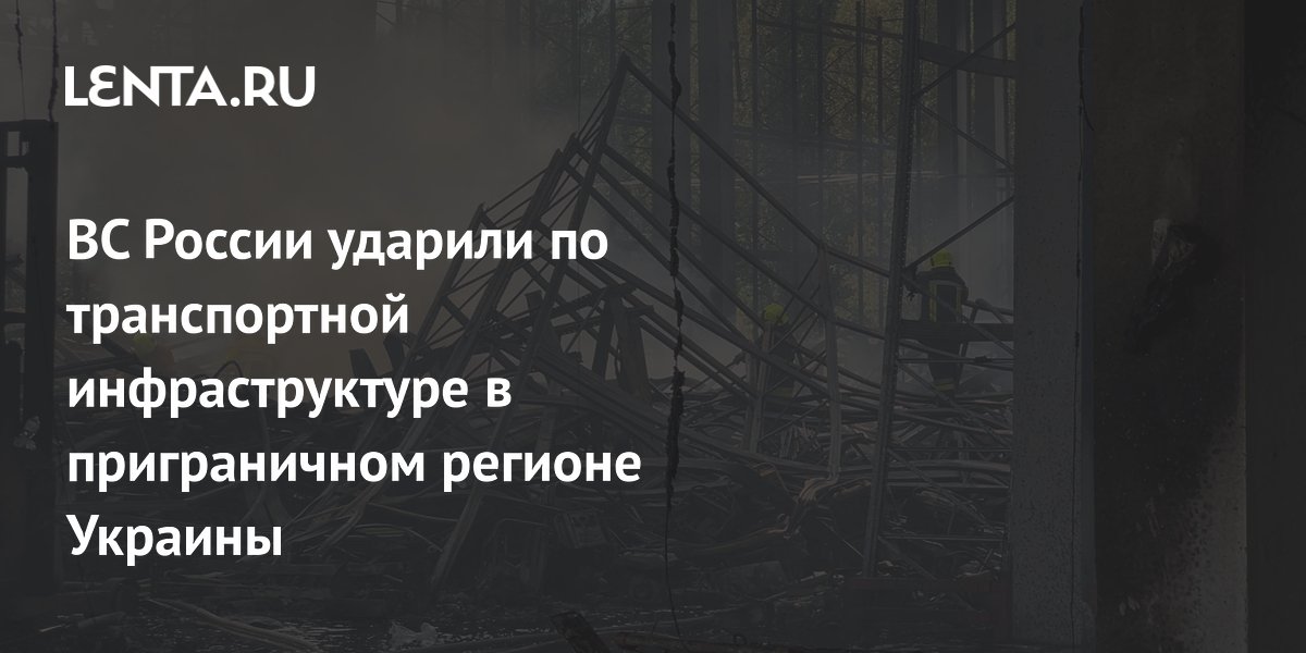 ВС России ударили по транспортной инфраструктуре в приграничном регионе Украины