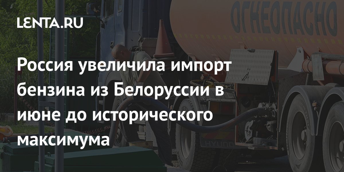 Россия увеличила импорт бензина из Белоруссии в июне до исторического максимума