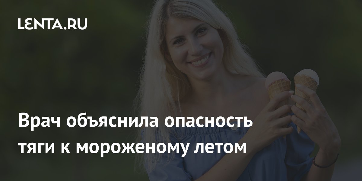 Врач объяснила опасность тяги к мороженому летом