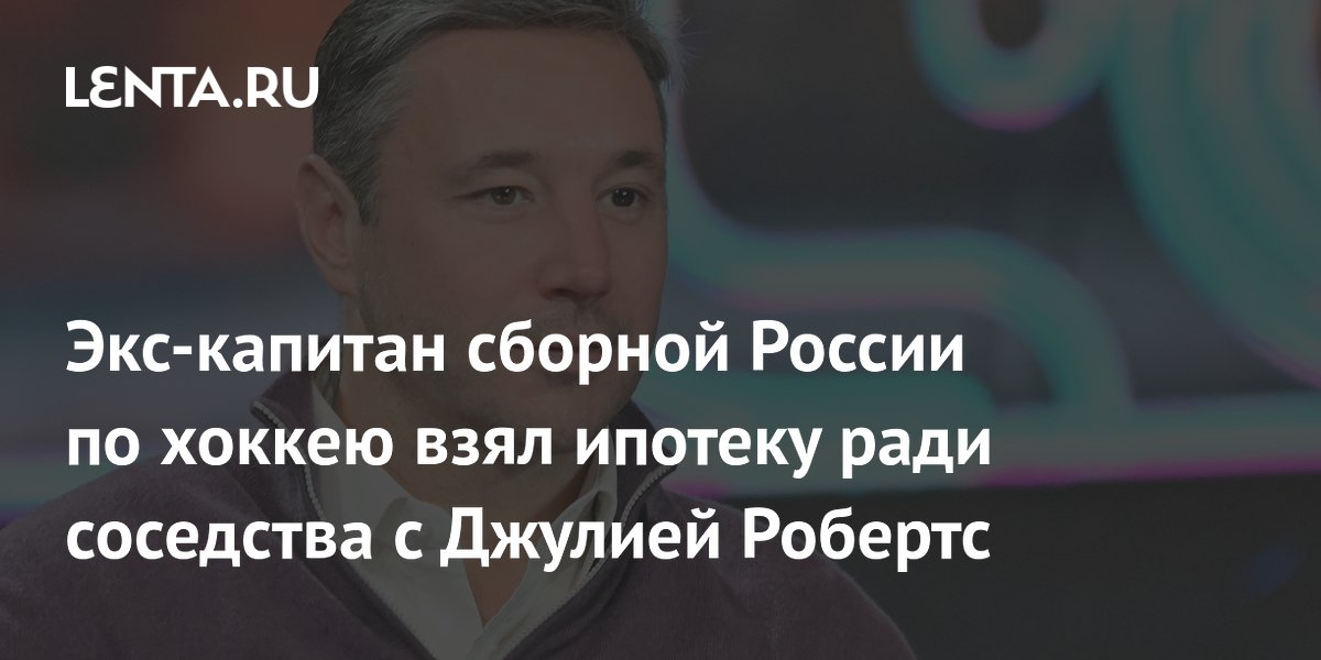 Экс-капитан сборной России по хоккею взял ипотеку ради соседства с Джулией Робертс