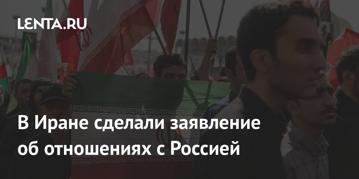 В Иране сделали заявление об отношениях с Россией