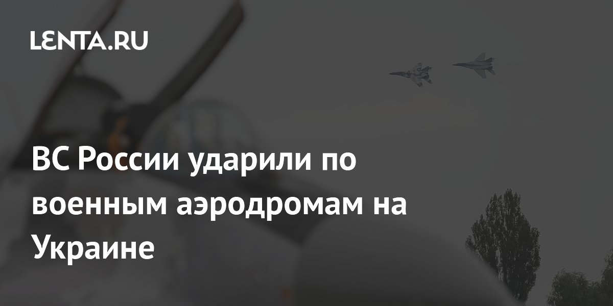 ВС России ударили по военным аэродромам на Украине