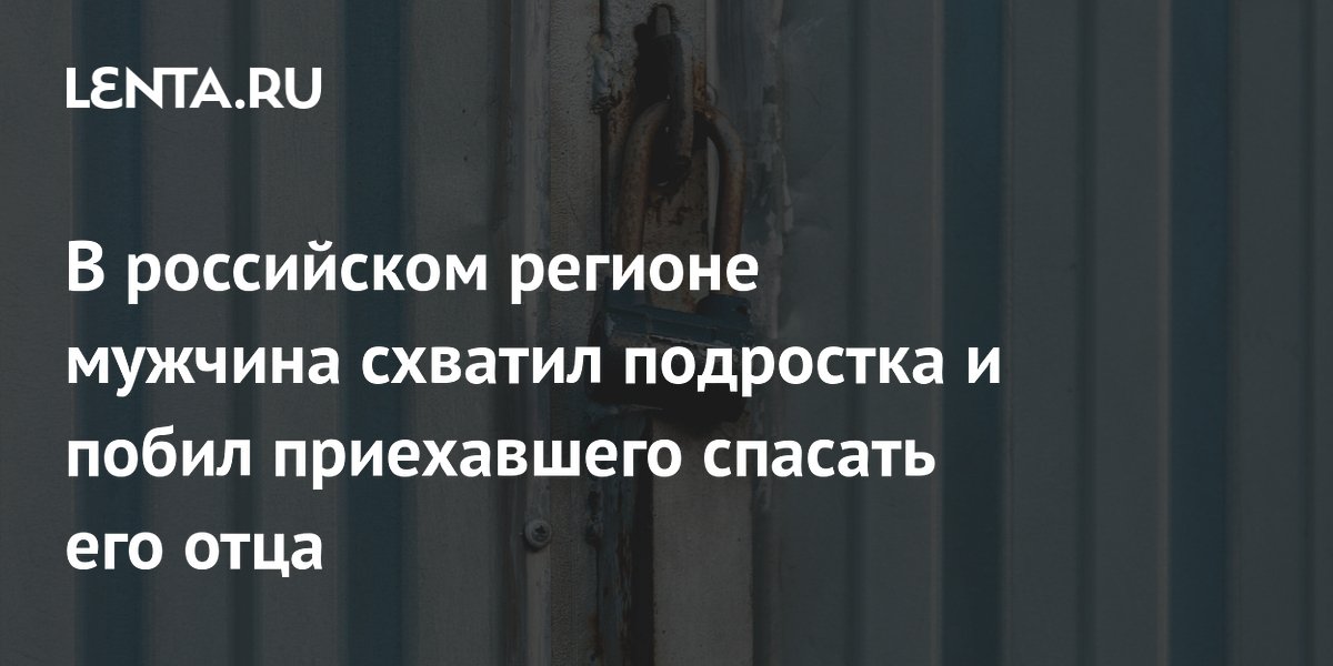 В российском регионе мужчина схватил подростка и побил приехавшего спасать его отца