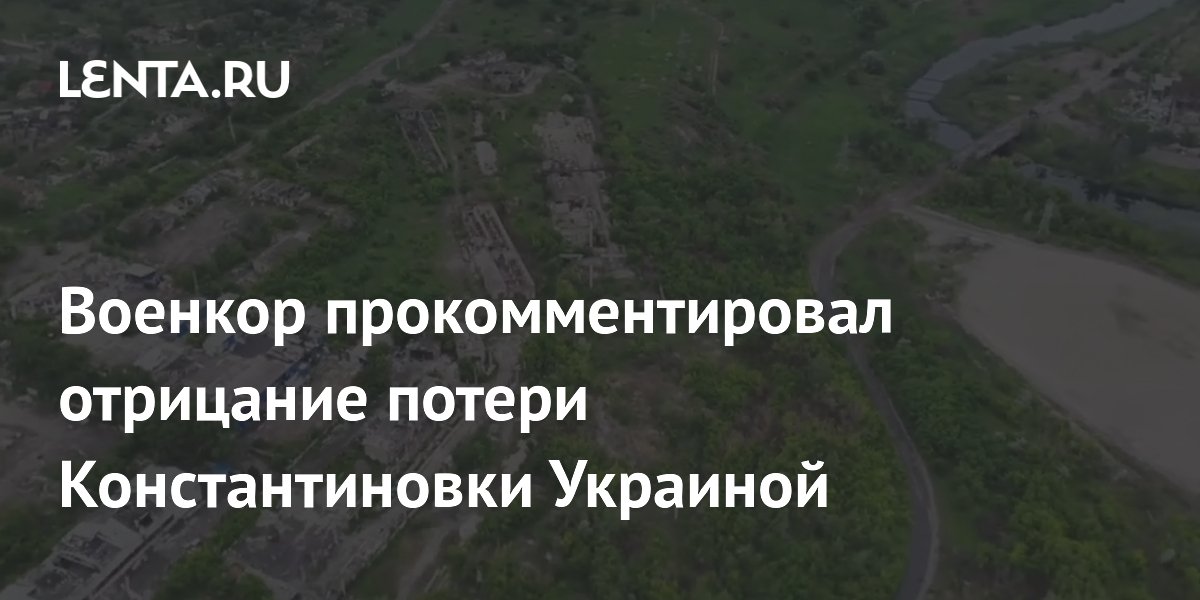 Военкор прокомментировал отрицание потери Константиновки Украиной
