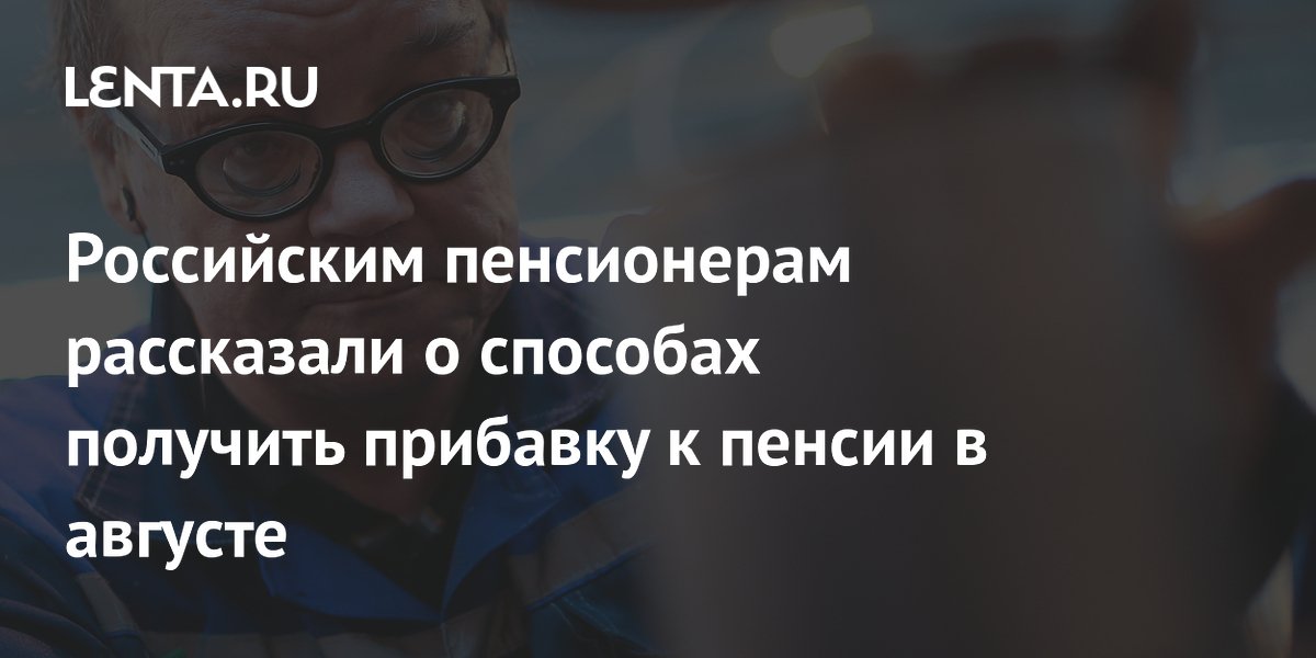 Российским пенсионерам рассказали о способах получить прибавку к пенсии в августе