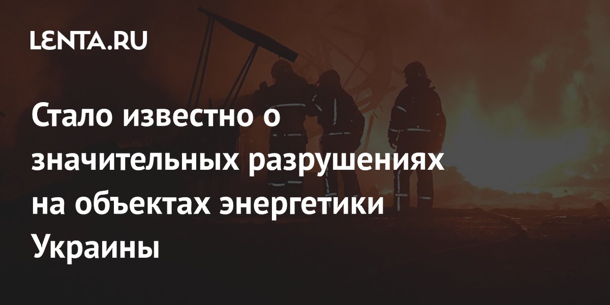 Стало известно о значительных разрушениях на объектах энергетики Украины