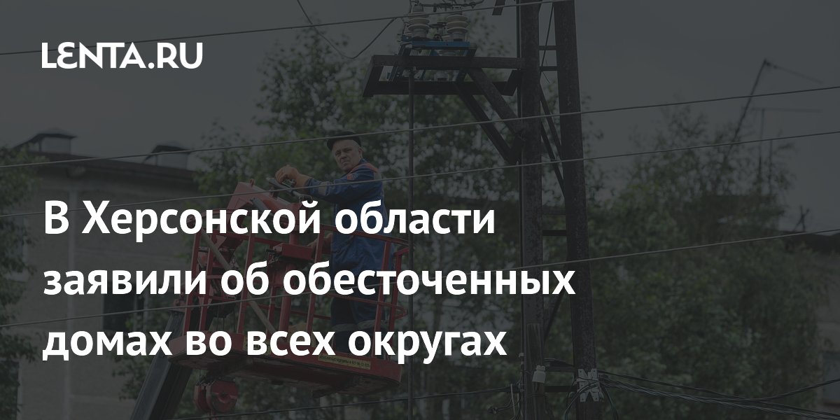 В Херсонской области заявили об обесточенных домах во всех округах