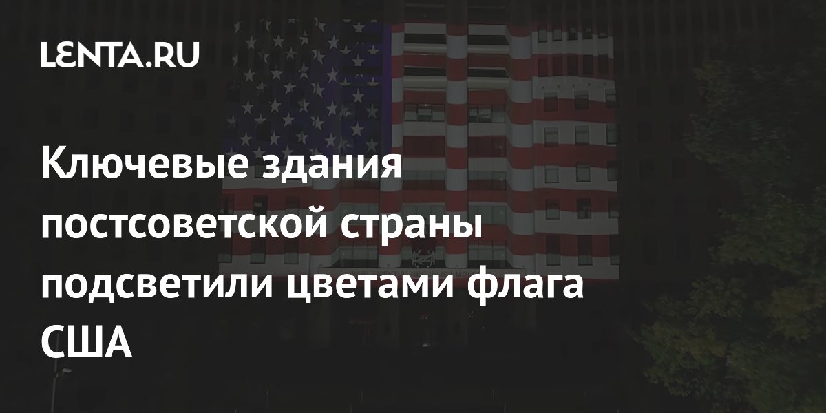 Ключевые здания постсоветской страны подсветили цветами флага США