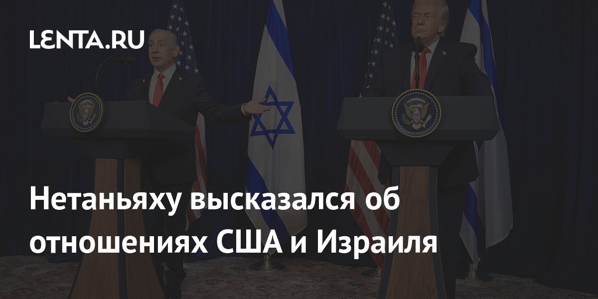 Нетаньяху высказался об отношениях США и Израиля