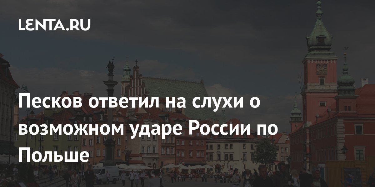 Песков ответил на слухи о возможном ударе России по Польше