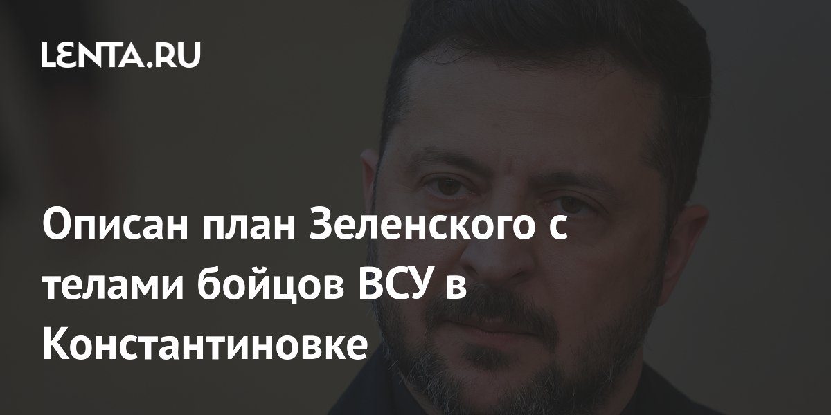 Описан план Зеленского с телами бойцов ВСУ в Константиновке