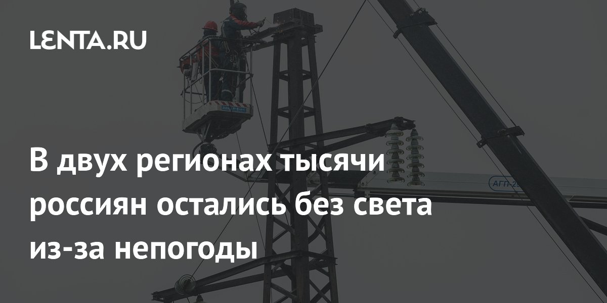 В двух регионах тысячи россиян остались без света из-за непогоды