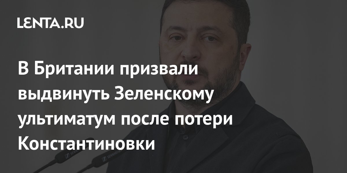 В Британии призвали выдвинуть Зеленскому ультиматум после потери Константиновки