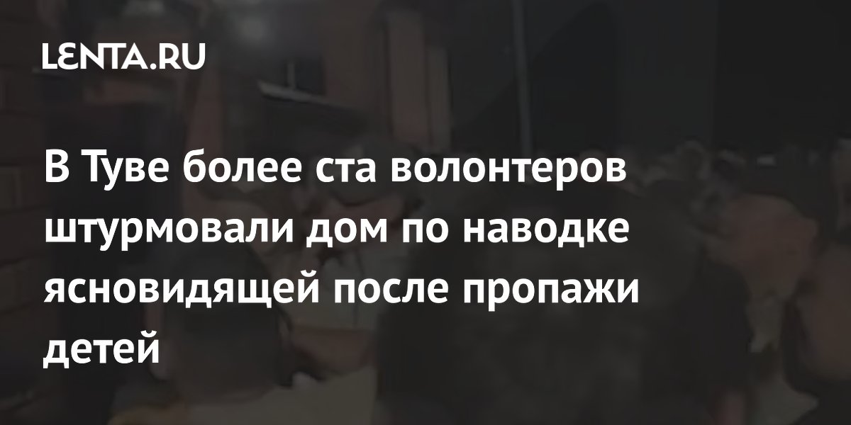 В Туве более ста волонтеров штурмовали дом по наводке ясновидящей после пропажи детей
