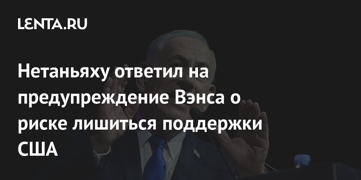 Нетаньяху ответил на предупреждение Вэнса о риске лишиться поддержки США