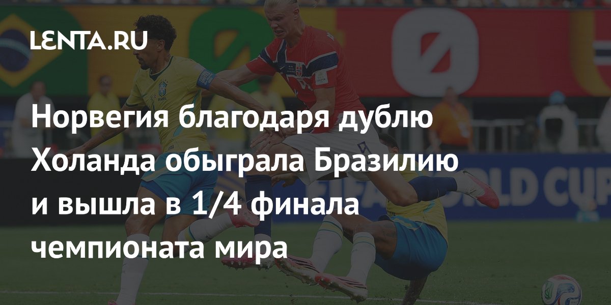 Норвегия благодаря дублю Холанда обыграла Бразилию и вышла в 1/4 финала чемпионата мира